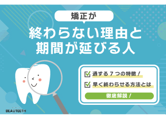 矯正が終わらない理由と期間が延びる人に共通する7つの特徴！早く終わらせる方法とは