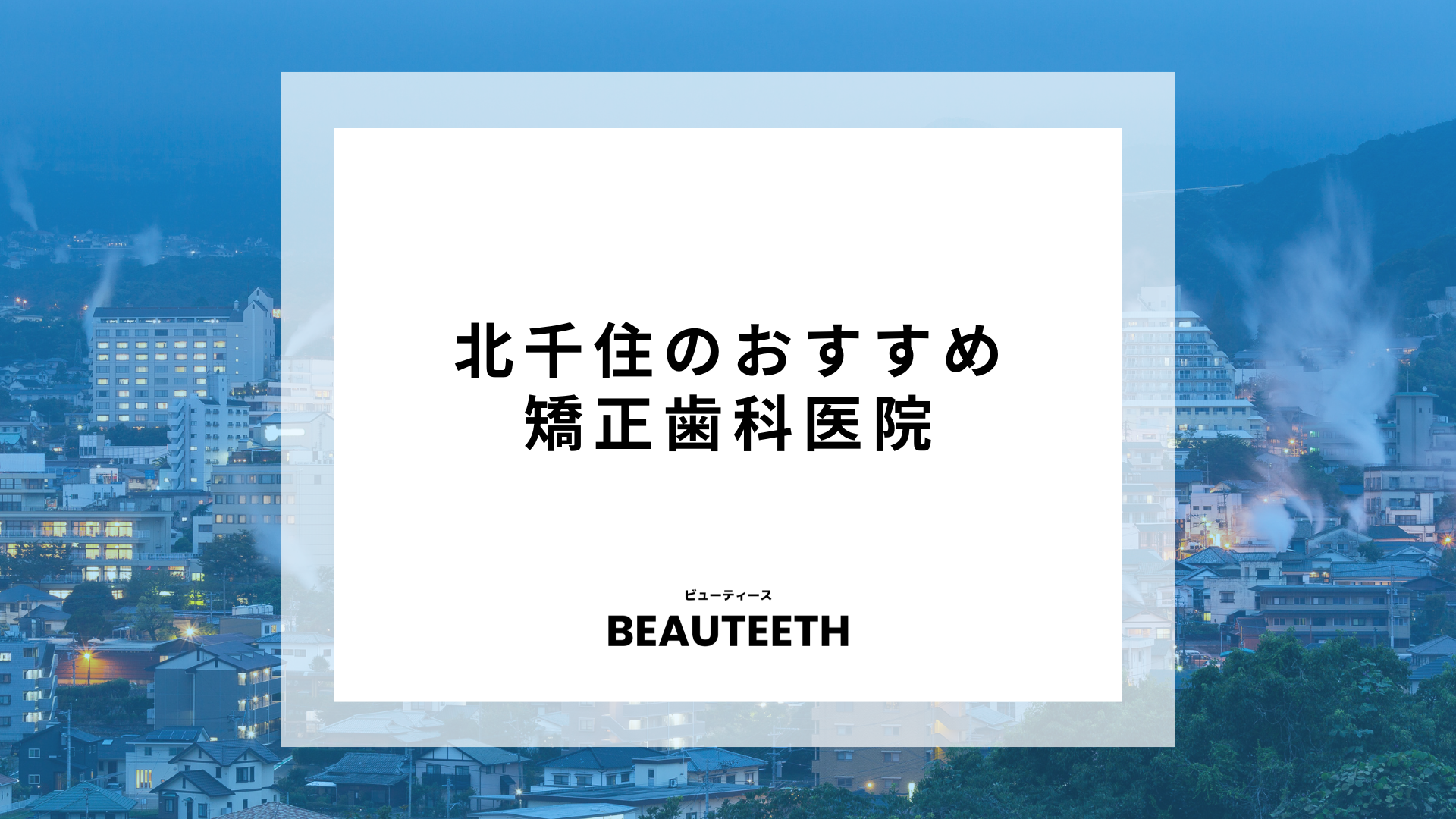 北千住のおすすめ矯正歯科8医院！スムーズな治療に必要な要素を解説