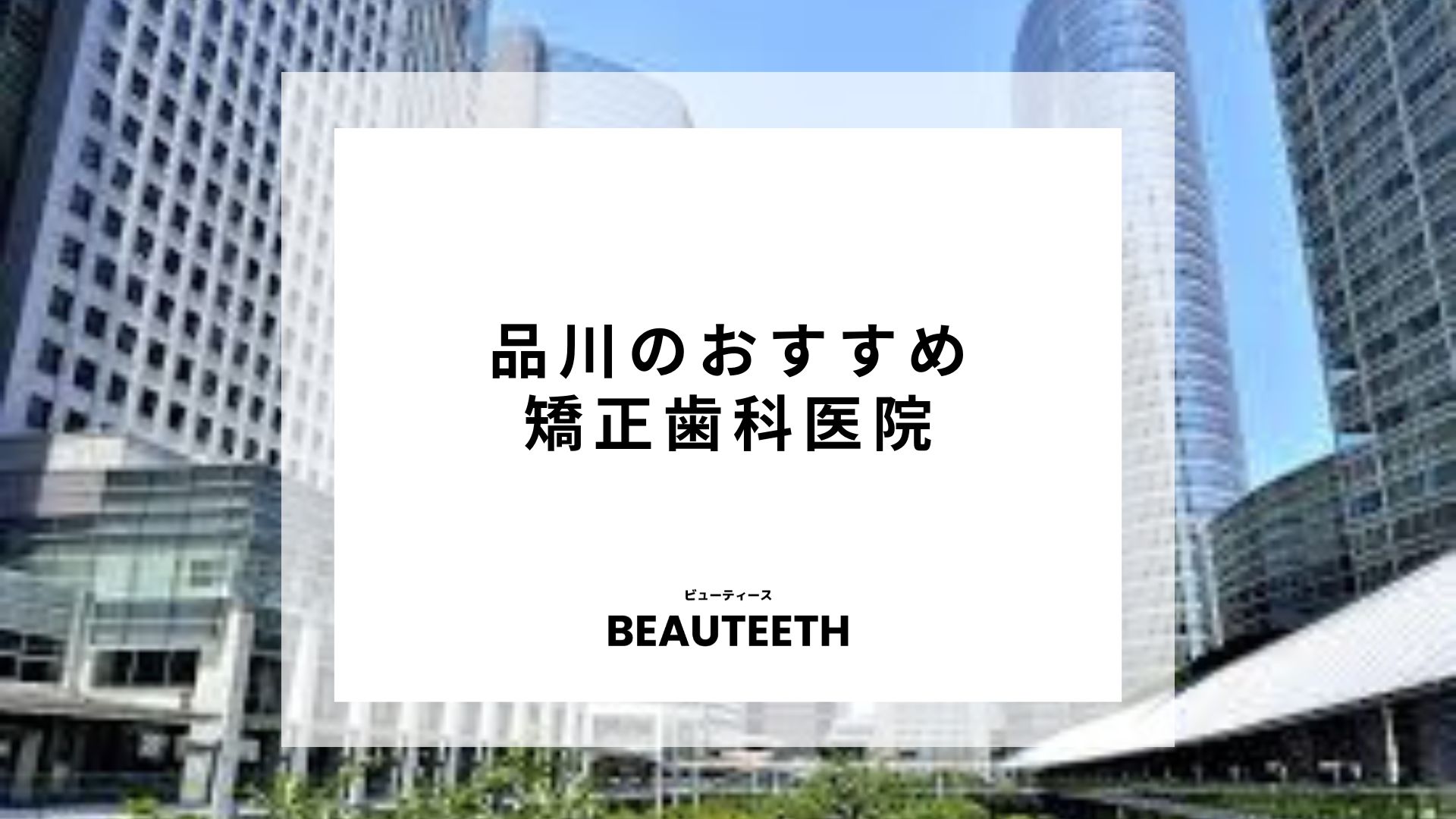 品川のおすすめ矯正歯科20医院！治療前に知るべきポイントも解説