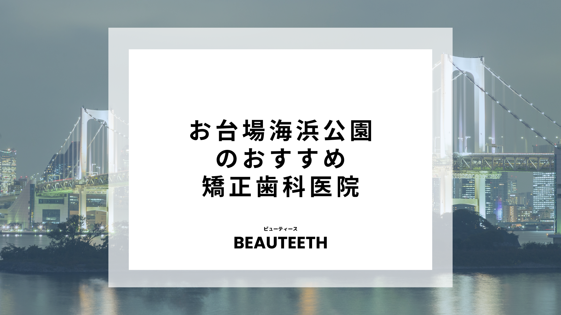 お台場海浜公園のおすすめ矯正歯科2医院！駅近のクリニックを選ぶのがポイント！