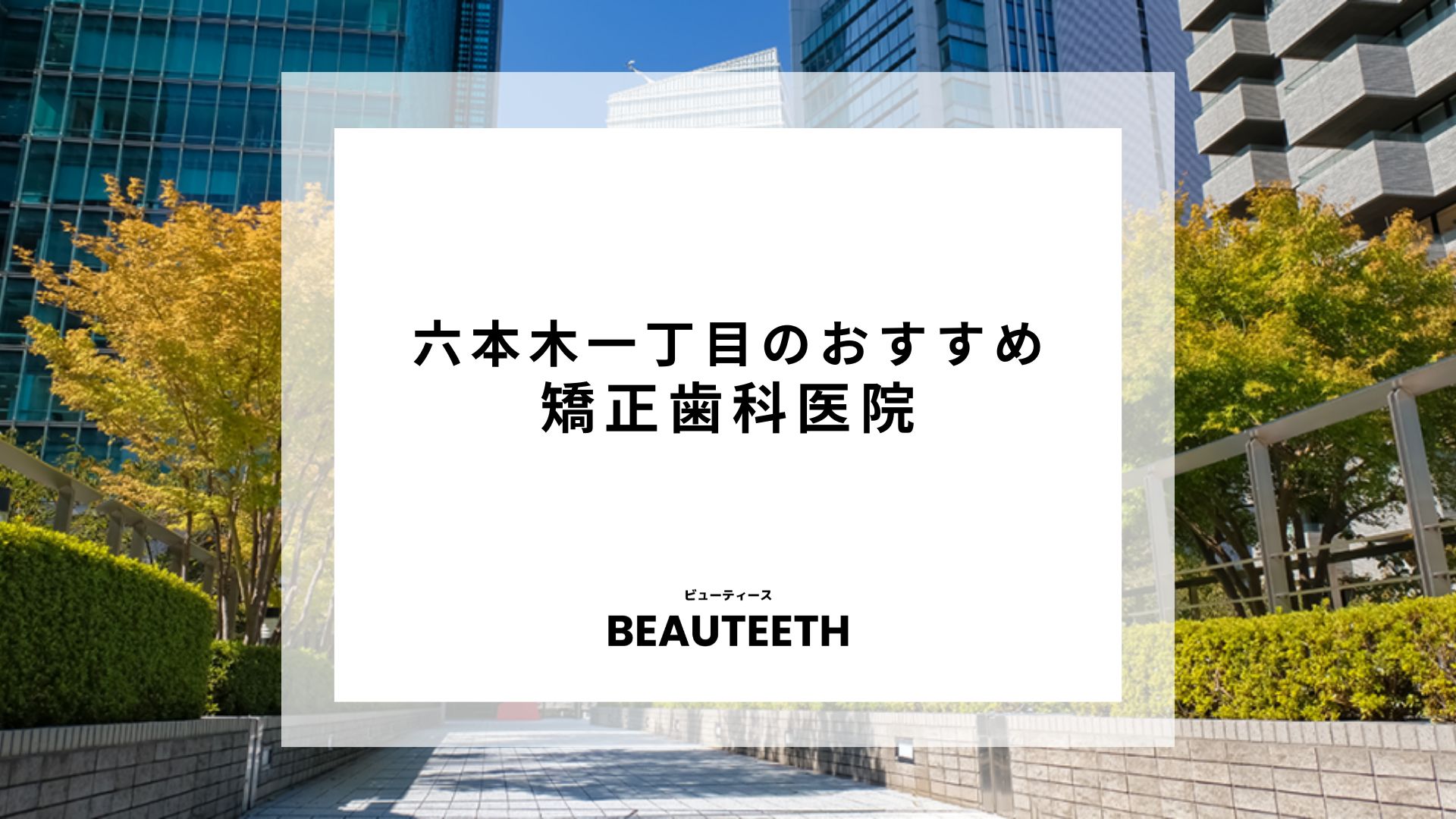 六本木一丁目のおすすめ矯正歯科7医院！失敗しない選び方のポイントを解説