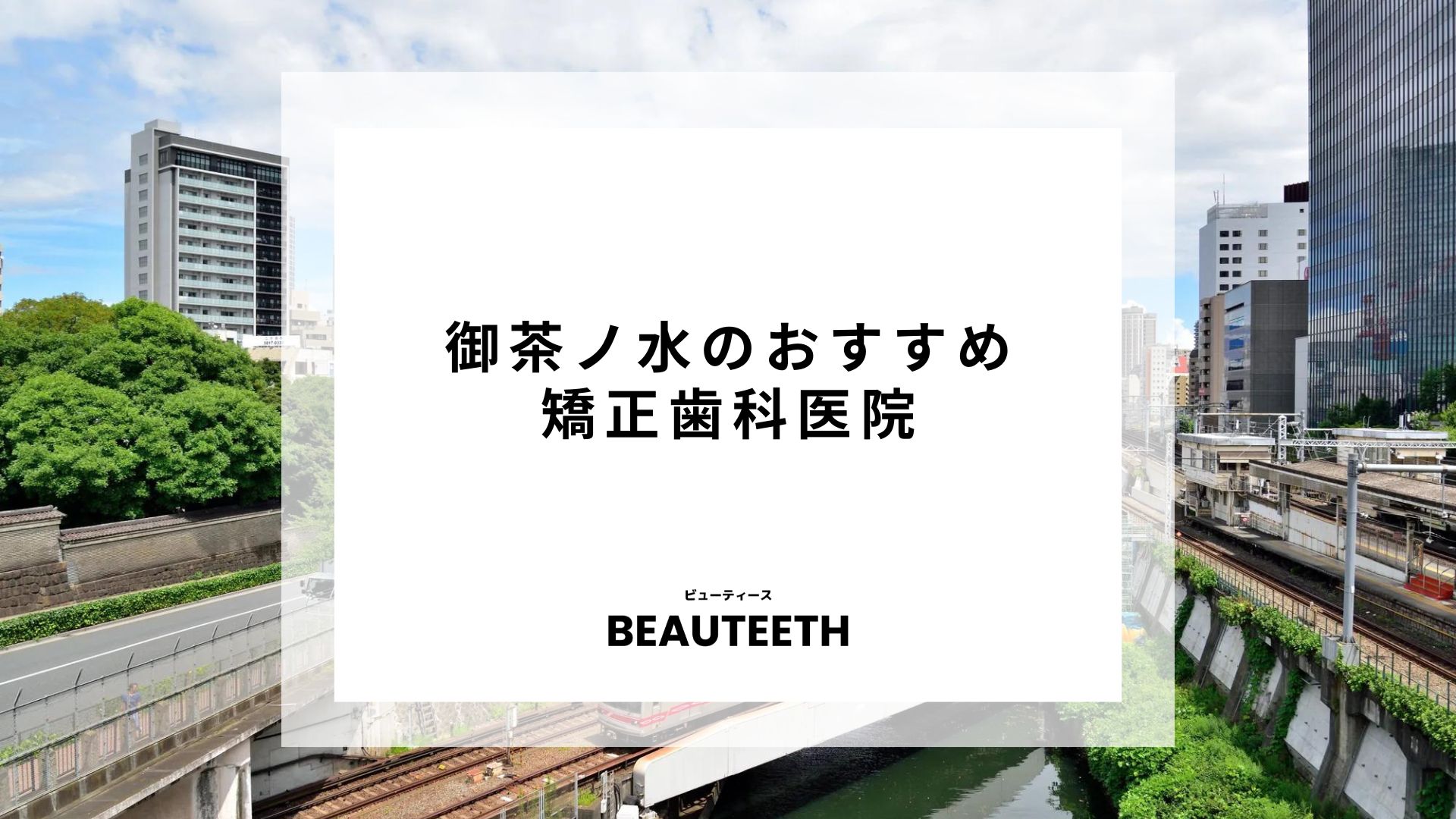 御茶ノ水でおすすめの矯正歯科を紹介！選び方についても詳しく解説